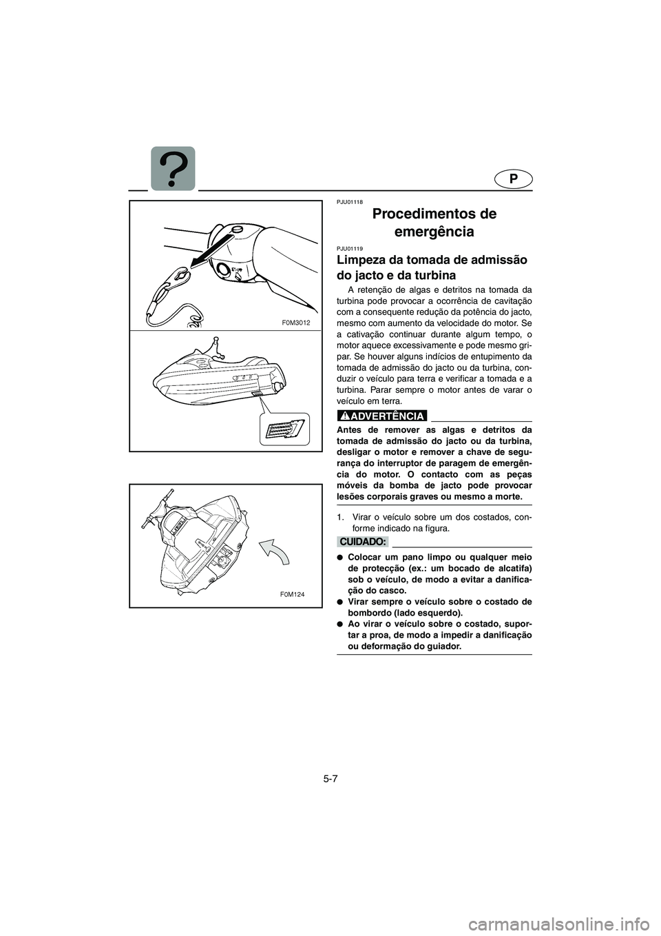 YAMAHA XL 700 2002 Manual de utilização (in Portuguese) 5-7
P
PJU01118
Procedimentos de
emergência
PJU01119
Limpeza da tomada de admissão
do jacto e da turbina
A retenção de algas e detritos na tomada da
turbina pode provocar a ocorrência de ca YAMAHA XL 700 2002 Manual de utilização (in Portuguese) 5-7
P
PJU01118
Procedimentos de
emergência
PJU01119
Limpeza da tomada de admissão
do jacto e da turbina
A retenção de algas e detritos na tomada da
turbina pode provocar a ocorrência de ca