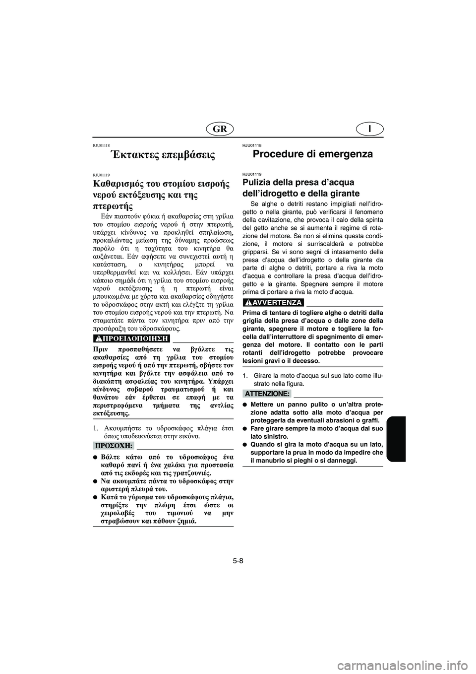 YAMAHA XL 700 2002 Manual de utilização (in Portuguese) 5-8
IGR
RJU01118
Έκτακτες επεμβάσεις
RJU01119
Καθαρισμός του στομίου εισροής
νερού εκτόξευσης και της
πτερωτής
Εάν YAMAHA XL 700 2002 Manual de utilização (in Portuguese) 5-8
IGR
RJU01118
Έκτακτες επεμβάσεις
RJU01119
Καθαρισμός του στομίου εισροής
νερού εκτόξευσης και της
πτερωτής
Εάν