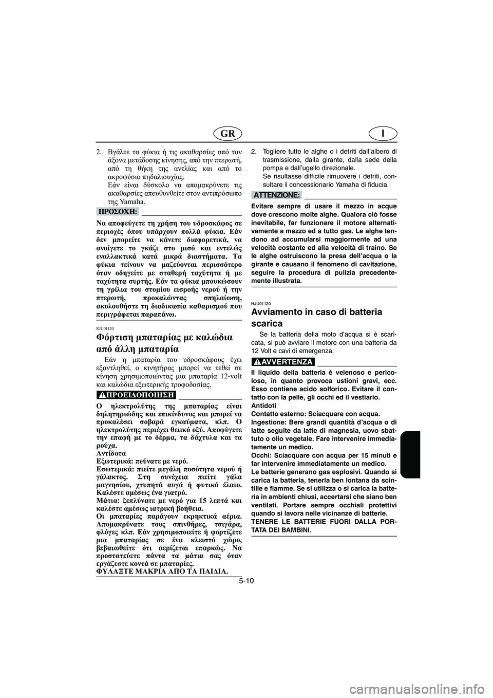 YAMAHA XL 700 2002 Manual de utilização (in Portuguese) 5-10
IGR
2.Βγάλτε τα φύκια ή τις ακαθαρσίες από τον
άξονα μετάδοσης κίνησης, από την πτερωτή,
από τη θήκη της αντλί YAMAHA XL 700 2002 Manual de utilização (in Portuguese) 5-10
IGR
2.Βγάλτε τα φύκια ή τις ακαθαρσίες από τον
άξονα μετάδοσης κίνησης, από την πτερωτή,
από τη θήκη της αντλί