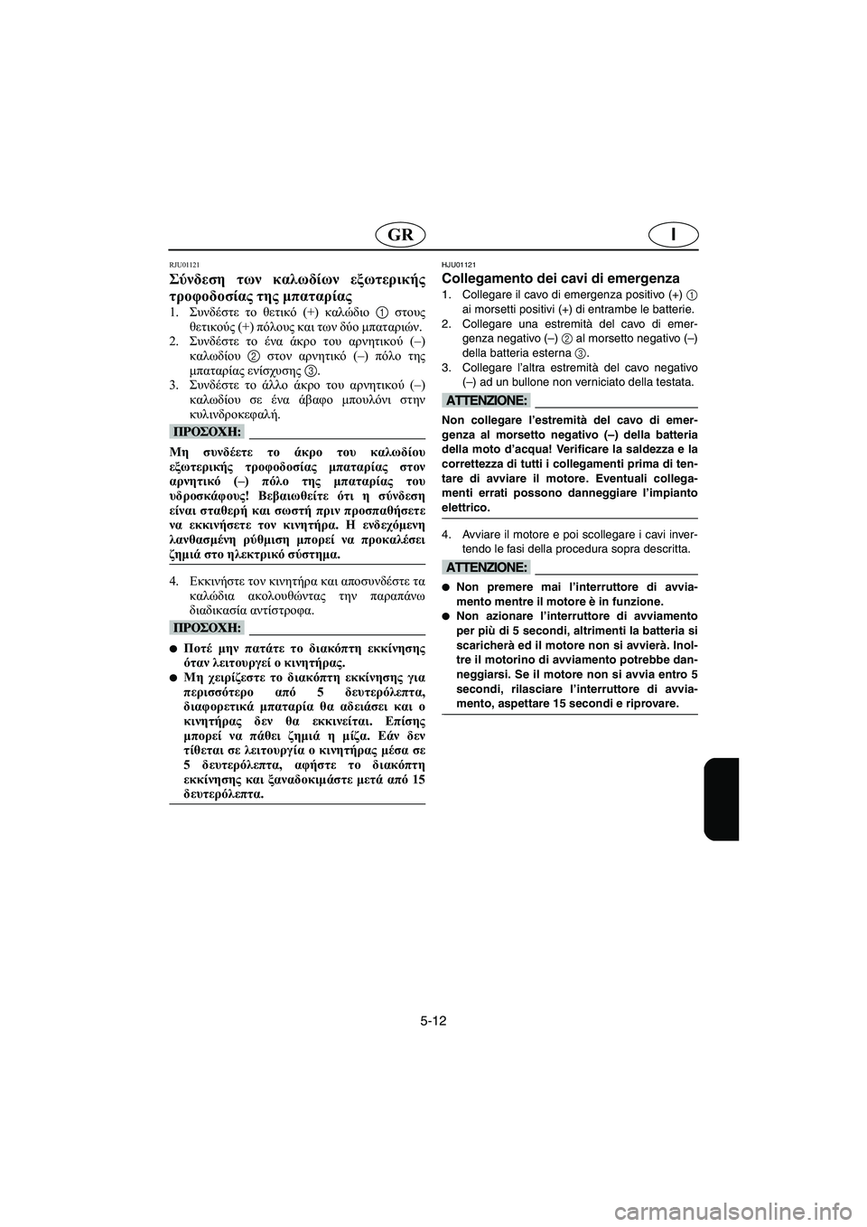 YAMAHA XL 700 2002 Manual de utilização (in Portuguese) 5-12
IGR
RJU01121
Σύνδεση των καλωδίων εξωτερικής
τροφοδοσίας της μπαταρίας
1.Συνδέστε το θετικό (+) καλώδιο 1 στους
YAMAHA XL 700 2002 Manual de utilização (in Portuguese) 5-12
IGR
RJU01121
Σύνδεση των καλωδίων εξωτερικής
τροφοδοσίας της μπαταρίας
1.Συνδέστε το θετικό (+) καλώδιο 1 στους