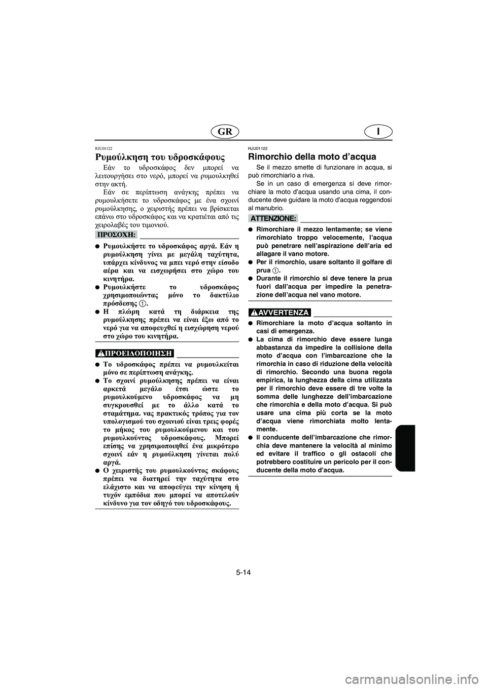 YAMAHA XL 700 2002 Manual de utilização (in Portuguese) 5-14
IGR
RJU01122
Ρυμούλκηση του υδροσκάφους
Εάν το υδροσκάφος δεν μπορεί να
λειτουργήσει στο νερό, μπορεί να ρυμου YAMAHA XL 700 2002 Manual de utilização (in Portuguese) 5-14
IGR
RJU01122
Ρυμούλκηση του υδροσκάφους
Εάν το υδροσκάφος δεν μπορεί να
λειτουργήσει στο νερό, μπορεί να ρυμου