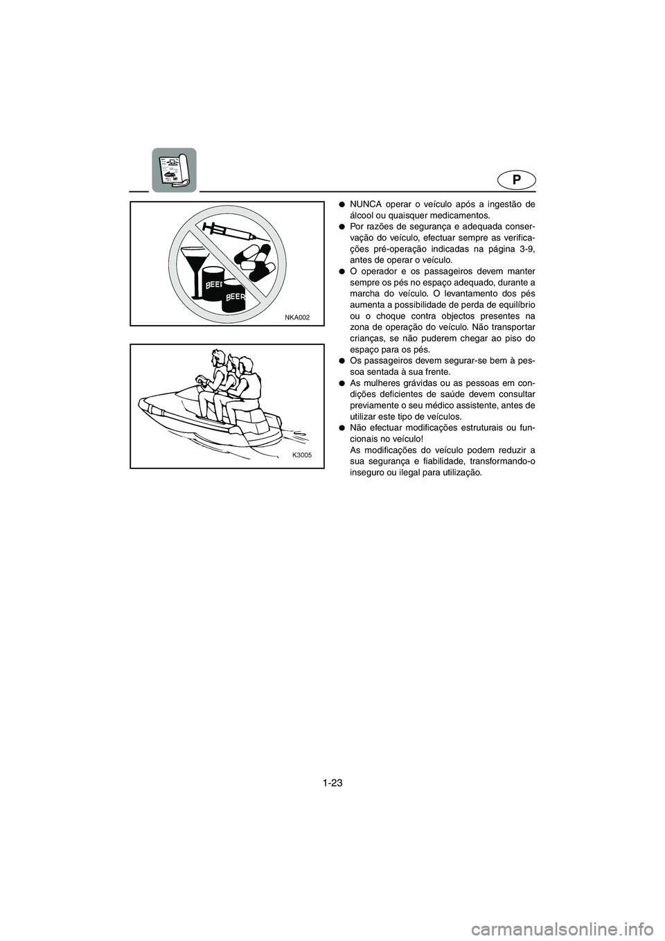 YAMAHA XL 700 2002 Manual de utilização (in Portuguese) 1-23
P
NUNCA operar o veículo após a ingestão de
álcool ou quaisquer medicamentos.
Po r ra zões de segurança e adequada conser-
vação do veículo, efectuar sempre as verifica-
ções pré- YAMAHA XL 700 2002 Manual de utilização (in Portuguese) 1-23
P
NUNCA operar o veículo após a ingestão de
álcool ou quaisquer medicamentos.
Po r ra zões de segurança e adequada conser-
vação do veículo, efectuar sempre as verifica-
ções pré-