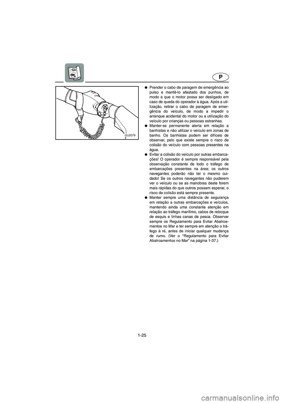YAMAHA XL 700 2002 Manual de utilização (in Portuguese) 1-25
P
Prender o cabo de paragem de emergência ao
pulso e mantê-lo afastado dos punhos, de
modo a que o motor possa ser desligado em
caso de queda do operador à água. Após a uti-
lização, reti YAMAHA XL 700 2002 Manual de utilização (in Portuguese) 1-25
P
Prender o cabo de paragem de emergência ao
pulso e mantê-lo afastado dos punhos, de
modo a que o motor possa ser desligado em
caso de queda do operador à água. Após a uti-
lização, reti