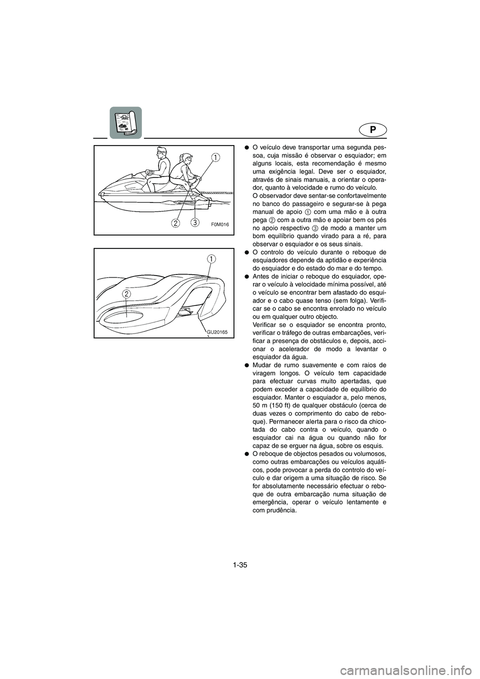 YAMAHA XL 700 2002 Manual de utilização (in Portuguese) 1-35
P
O veículo deve transpor tar uma segunda pes-
soa, cuja missão é observar o esquiador; em
alguns locais, esta recomendação é mesmo
uma exigência legal. Deve ser o esquiador,
através de YAMAHA XL 700 2002 Manual de utilização (in Portuguese) 1-35
P
O veículo deve transpor tar uma segunda pes-
soa, cuja missão é observar o esquiador; em
alguns locais, esta recomendação é mesmo
uma exigência legal. Deve ser o esquiador,
através de