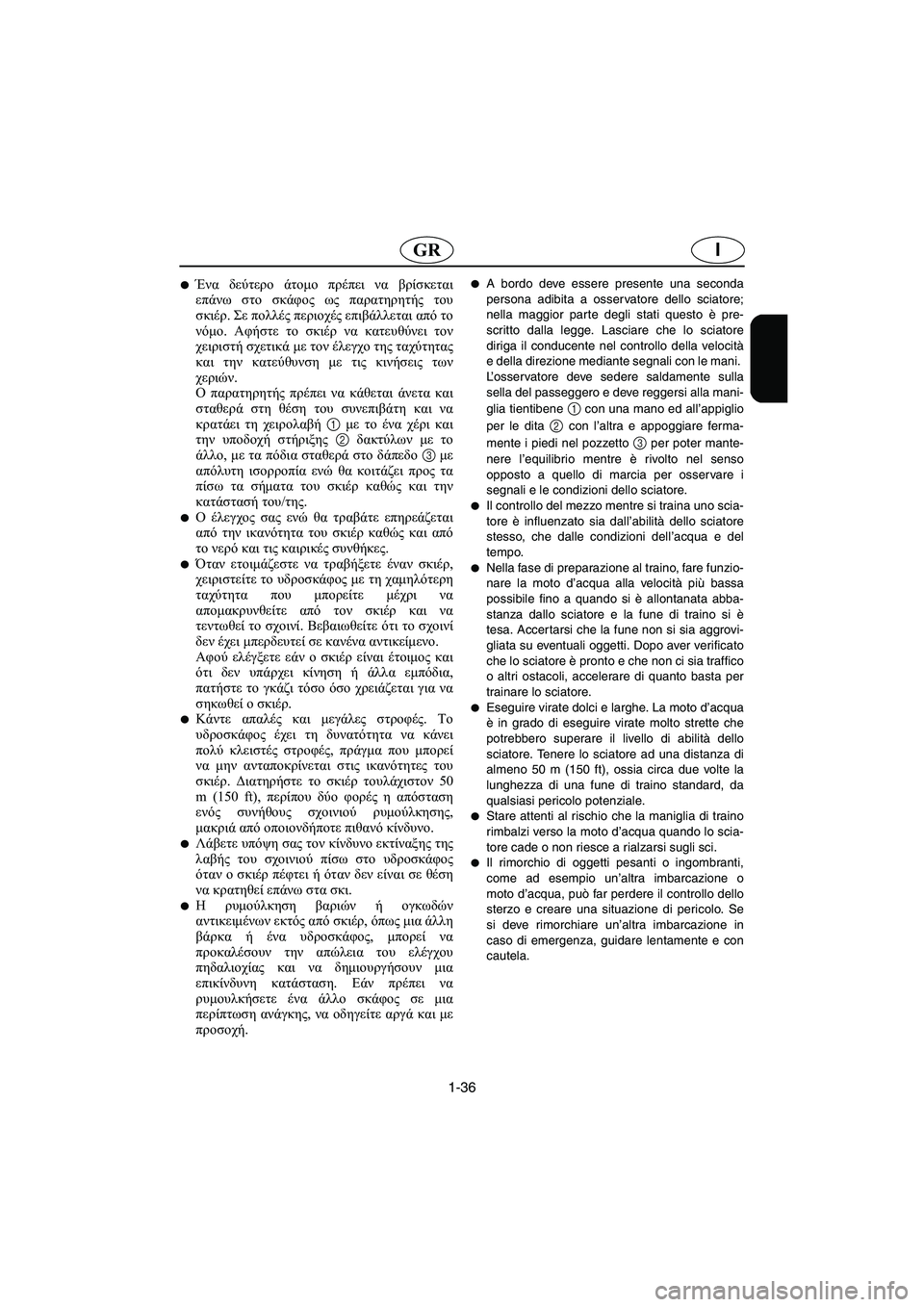 YAMAHA XL 700 2002 Manual de utilização (in Portuguese) 1-36
IGR
Ένα δεύτερο άτομο πρέπει να βρίσκεται
επάνω στο σκάφος ως παρατηρητής του
σκιέρ. Σε πολλές περιοχές επι YAMAHA XL 700 2002 Manual de utilização (in Portuguese) 1-36
IGR
Ένα δεύτερο άτομο πρέπει να βρίσκεται
επάνω στο σκάφος ως παρατηρητής του
σκιέρ. Σε πολλές περιοχές επι