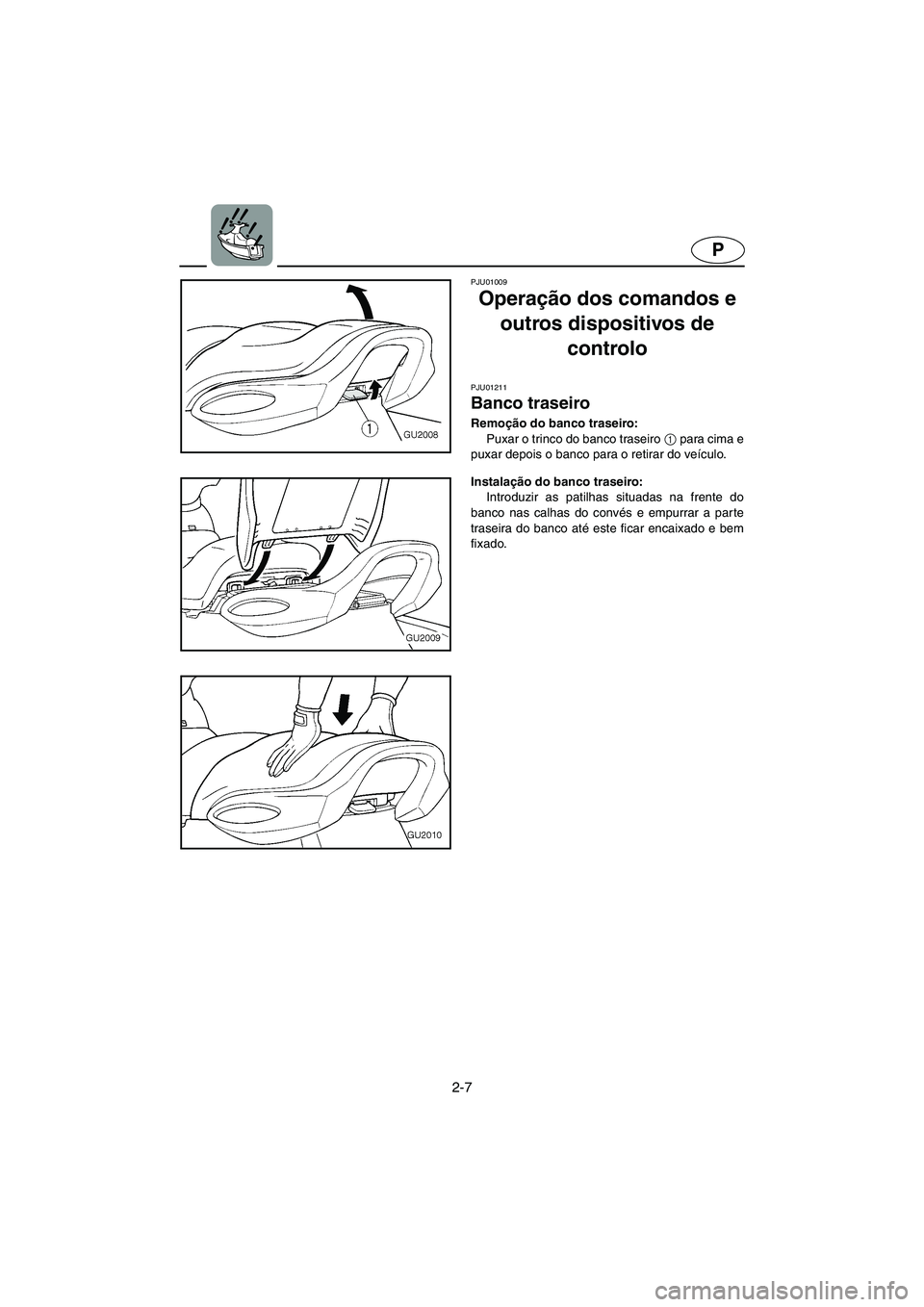 YAMAHA XL 700 2002  Manual de utilização (in Portuguese) 2-7
P
PJU01009 
Operação dos comandos e 
outros dispositivos de 
controlo 
PJU01211 
Banco traseiro  
Remoção do banco traseiro: 
Puxar o trinco do banco traseiro 1
 para cima e
puxar depois o ban