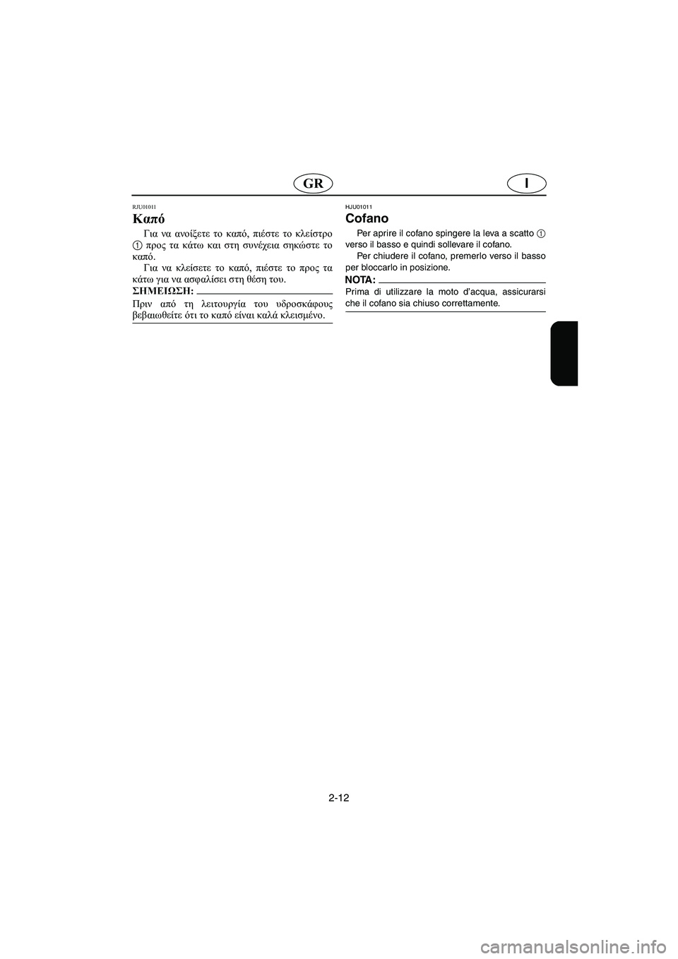 YAMAHA XL 700 2002  Manual de utilização (in Portuguese) 2-12
IGR
RJU01011 
Καπό  
Για να ανοίξετε το καπό, πιέστε το κλείστρο
1 προς τα κάτω και στη συνέχεια σηκώστε το
καπό. 
Γι