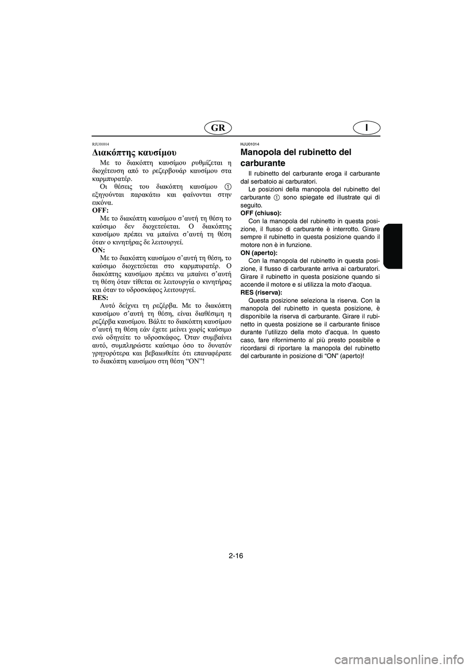 YAMAHA XL 700 2002 Manual de utilização (in Portuguese) 2-16
IGR
RJU01014
Διακόπτης καυσίμου
Με το διακόπτη καυσίμου ρυθμίζεται η
διοχέτευση από το ρεζερβουάρ καυσίμου στ YAMAHA XL 700 2002 Manual de utilização (in Portuguese) 2-16
IGR
RJU01014
Διακόπτης καυσίμου
Με το διακόπτη καυσίμου ρυθμίζεται η
διοχέτευση από το ρεζερβουάρ καυσίμου στ