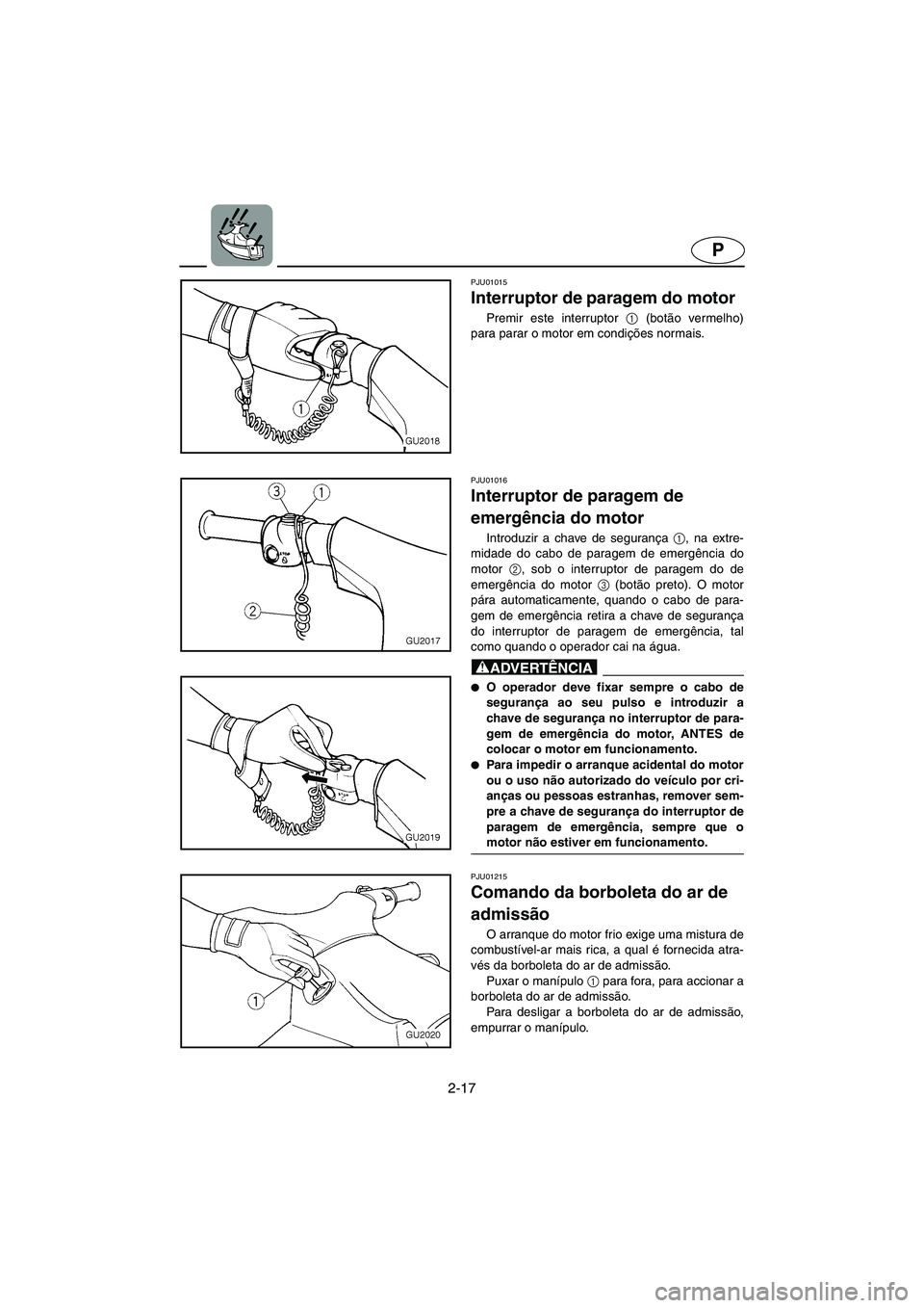 YAMAHA XL 700 2002 Manual de utilização (in Portuguese) 2-17
P
PJU01015
Interruptor de paragem do motor
Premir este interruptor 1
(botão vermelho)
para parar o motor em condições normais.
PJU01016
Interruptor de paragem de
emergência do motor
I YAMAHA XL 700 2002 Manual de utilização (in Portuguese) 2-17
P
PJU01015
Interruptor de paragem do motor
Premir este interruptor 1
(botão vermelho)
para parar o motor em condições normais.
PJU01016
Interruptor de paragem de
emergência do motor
I