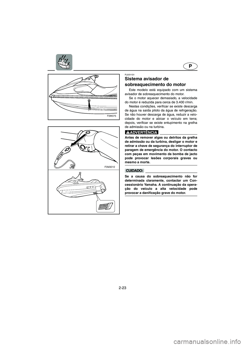 YAMAHA XL 700 2002 Manual de utilização (in Portuguese) 2-23
P
PJU01131
Sistema avisador de
sobreaquecimento do motor
Este modelo está equipado com um sistema
avisador de sobreaquecimento do motor.
Se o motor aquecer demasiado, a velocidade
do motor YAMAHA XL 700 2002 Manual de utilização (in Portuguese) 2-23
P
PJU01131
Sistema avisador de
sobreaquecimento do motor
Este modelo está equipado com um sistema
avisador de sobreaquecimento do motor.
Se o motor aquecer demasiado, a velocidade
do motor