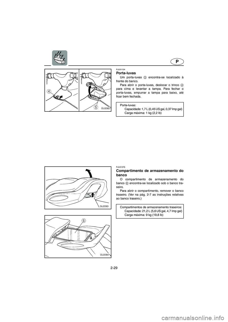 YAMAHA XL 700 2002  Manual de utilização (in Portuguese) 2-29
P
PJU01134 
Porta-luvas  
Um porta-luvas 5
 encontra-se localizado à
frente do banco. 
Para abrir o porta-luvas, deslocar o trinco 4
para cima e levantar a tampa. Para fechar o
porta-luvas, empu