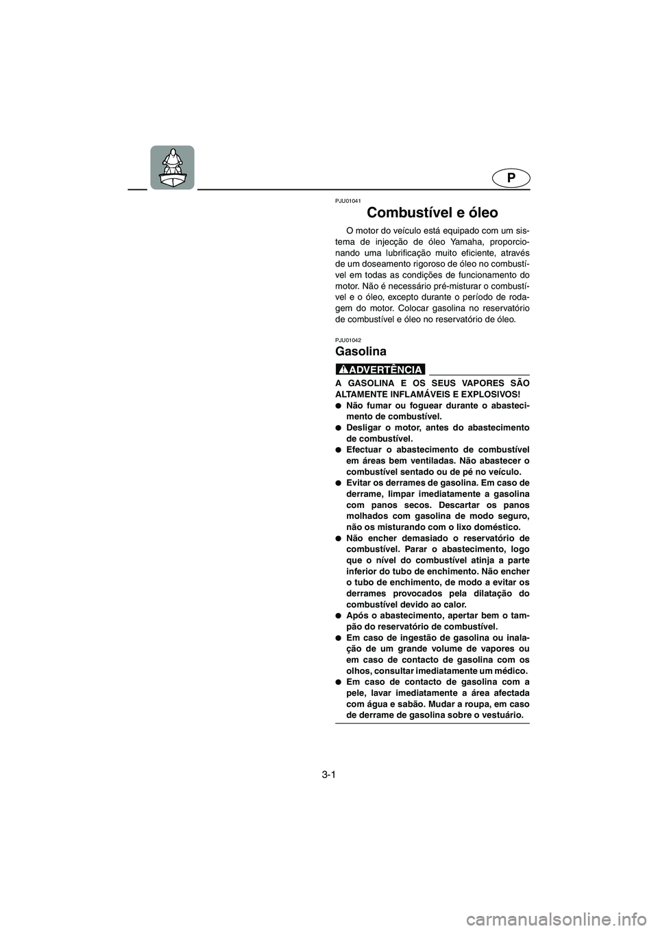 YAMAHA XL 700 2002 Manual de utilização (in Portuguese) 3-1
P
PJU01041
Combustível e óleo
O motor do veículo está equipado com um sis-
tema de injecção de óleo Yamaha, proporcio-
nando uma lubrificação muito eficiente, através
de um doseamento YAMAHA XL 700 2002 Manual de utilização (in Portuguese) 3-1
P
PJU01041
Combustível e óleo
O motor do veículo está equipado com um sis-
tema de injecção de óleo Yamaha, proporcio-
nando uma lubrificação muito eficiente, através
de um doseamento