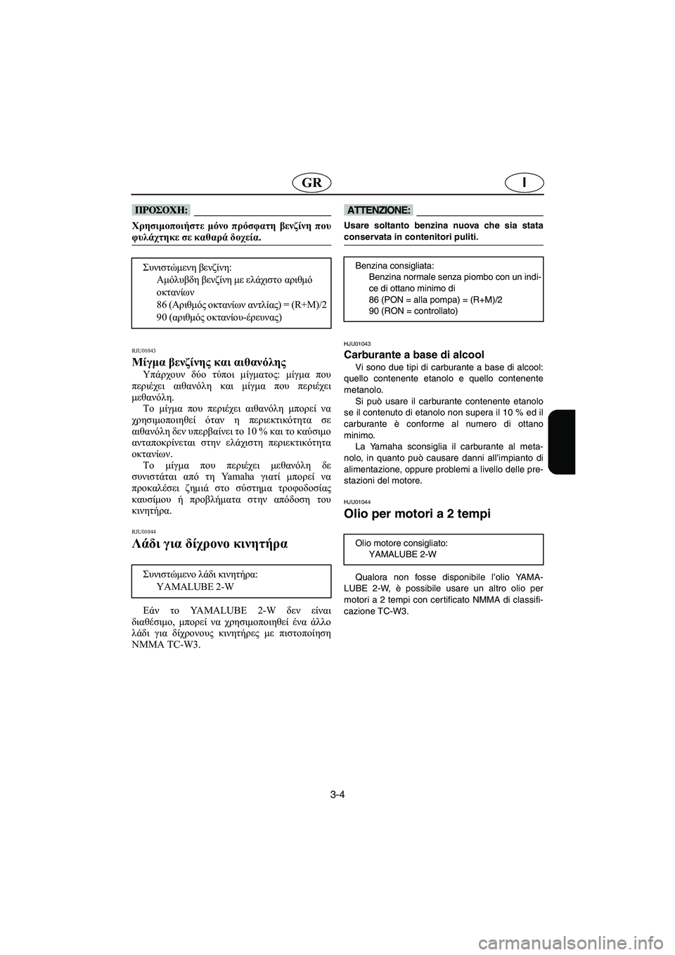 YAMAHA XL 700 2002 Manual de utilização (in Portuguese) 3-4
IGR
@ Χρησιμοποιήστε μόνο πρόσφατη βενζίνη που
φυλάχτηκε σε καθαρά δοχεία.
@
RJU01043
Μίγμα βενζίνης και αιθανό YAMAHA XL 700 2002 Manual de utilização (in Portuguese) 3-4
IGR
@ Χρησιμοποιήστε μόνο πρόσφατη βενζίνη που
φυλάχτηκε σε καθαρά δοχεία.
@
RJU01043
Μίγμα βενζίνης και αιθανό