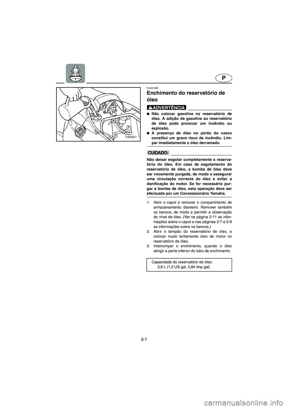 YAMAHA XL 700 2002 Manual de utilização (in Portuguese) 3-7
P
PJU01328
Enchimento do reservatório de
óleo
@ Não colocar gasolina no reservatório de
óleo. A adição de gasolina ao reservatório
de óleo pode provocar um incêndio ou
explosão.
YAMAHA XL 700 2002 Manual de utilização (in Portuguese) 3-7
P
PJU01328
Enchimento do reservatório de
óleo
@ Não colocar gasolina no reservatório de
óleo. A adição de gasolina ao reservatório
de óleo pode provocar um incêndio ou
explosão.
