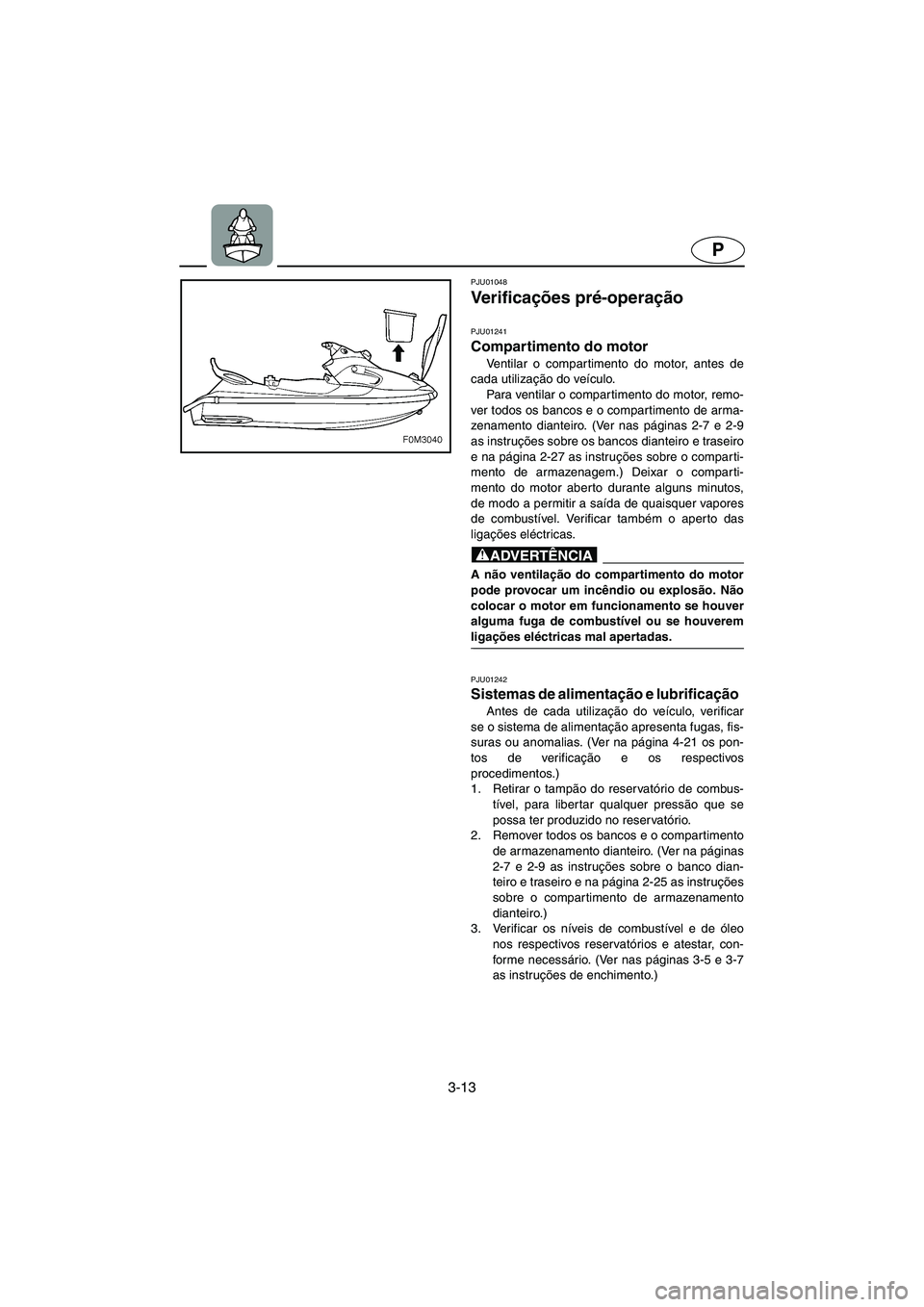 YAMAHA XL 700 2002 Manual de utilização (in Portuguese) 3-13
P
PJU01048
Ve r i f i c ações pré-operação
PJU01241
Compartimento do motor
Ventilar o compartimento do motor, antes de
cada utilização do veículo.
Para ventilar o compartimento do m YAMAHA XL 700 2002 Manual de utilização (in Portuguese) 3-13
P
PJU01048
Ve r i f i c ações pré-operação
PJU01241
Compartimento do motor
Ventilar o compartimento do motor, antes de
cada utilização do veículo.
Para ventilar o compartimento do m