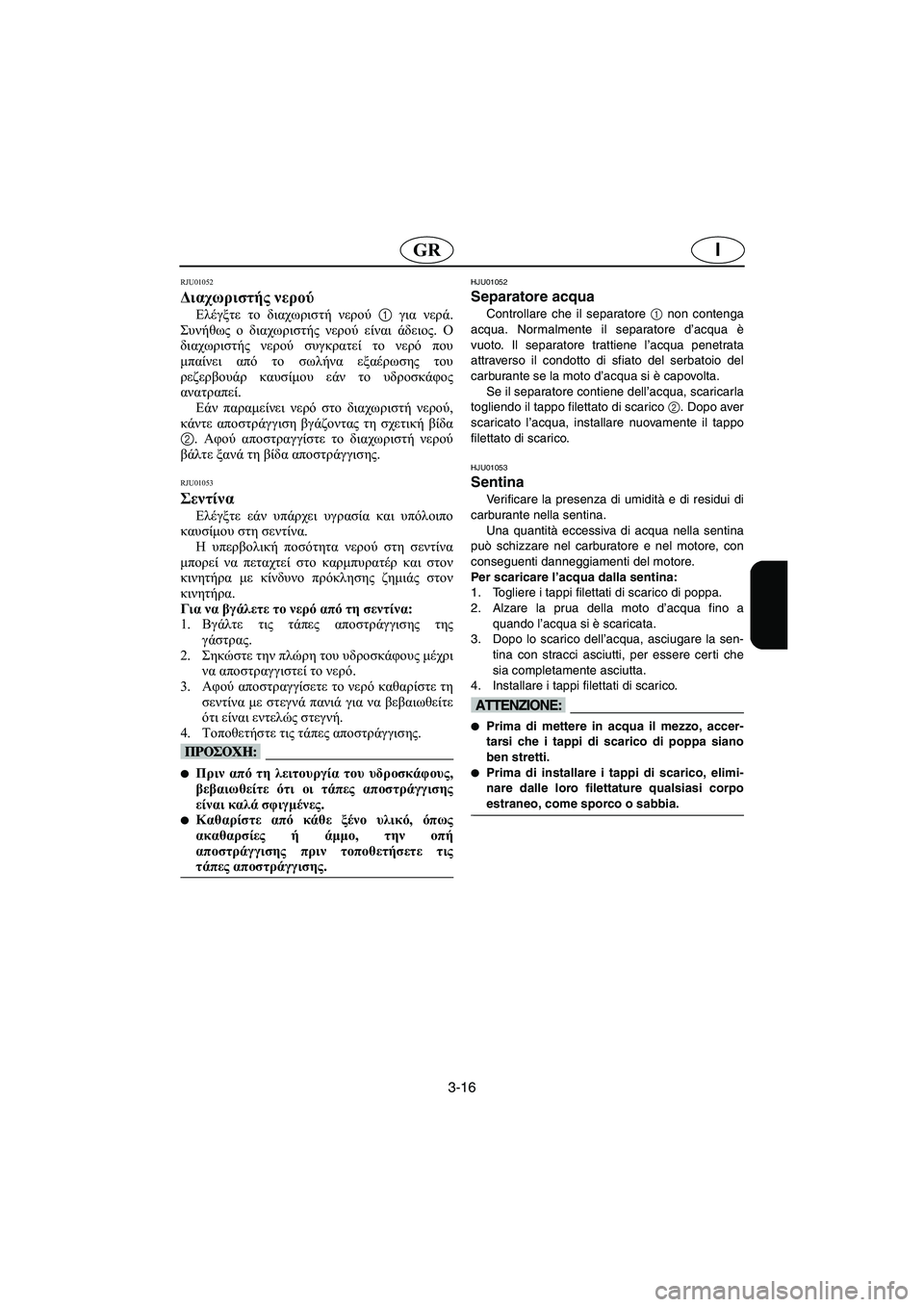 YAMAHA XL 700 2002 Manual de utilização (in Portuguese) 3-16
IGR
RJU01052
Διαχωριστής νερού
Ελέγξτε το διαχωριστή νερού 1 για νερά.
Συνήθως ο διαχωριστής νερού είναι άδειο YAMAHA XL 700 2002 Manual de utilização (in Portuguese) 3-16
IGR
RJU01052
Διαχωριστής νερού
Ελέγξτε το διαχωριστή νερού 1 για νερά.
Συνήθως ο διαχωριστής νερού είναι άδειο