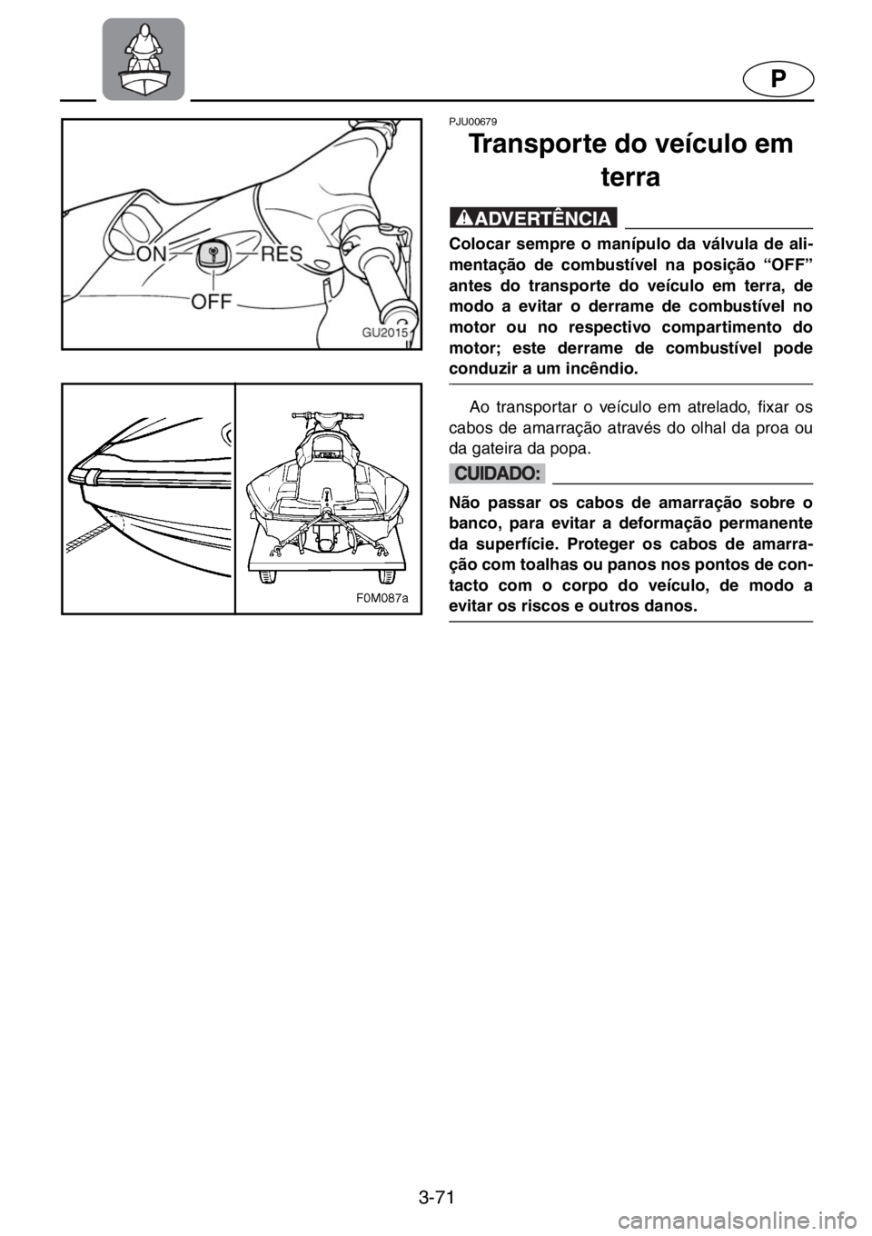YAMAHA XL 700 2001  Manual de utilização (in Portuguese) 3-71
P
PJU00679 
Transporte do veículo em 
terra
@Colocar sempre o manípulo da válvula de ali-
mentação de combustível na posição “OFF”
antes do transporte do veículo em terra, de
modo a 