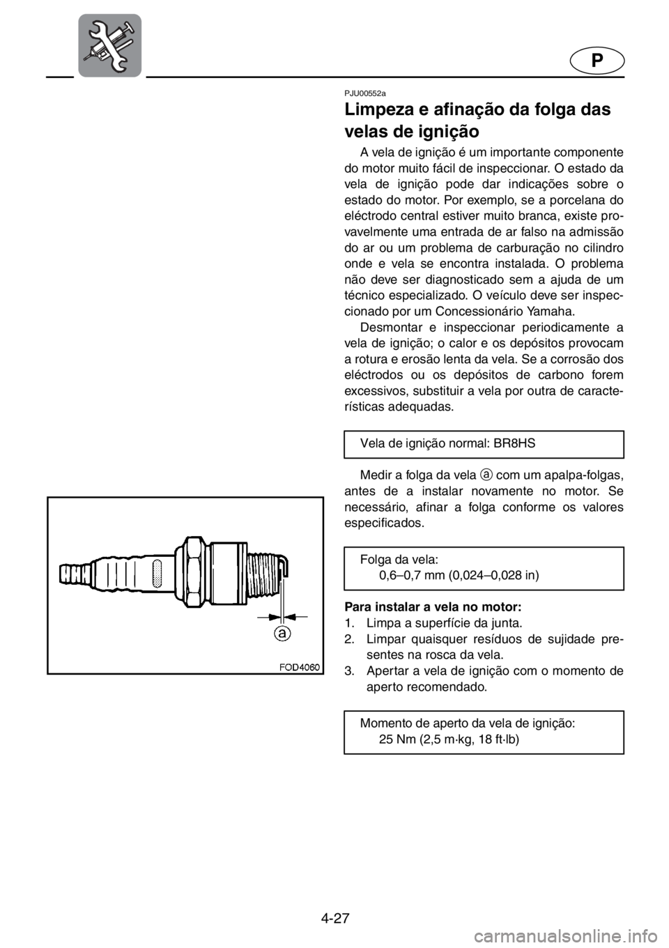 YAMAHA XL 700 2001  Manual de utilização (in Portuguese) 4-27
P
PJU00552a 
Limpeza e afinação da folga das 
velas de ignição  
A vela de ignição é um importante componente
do motor muito fácil de inspeccionar. O estado da
vela de ignição pode dar 