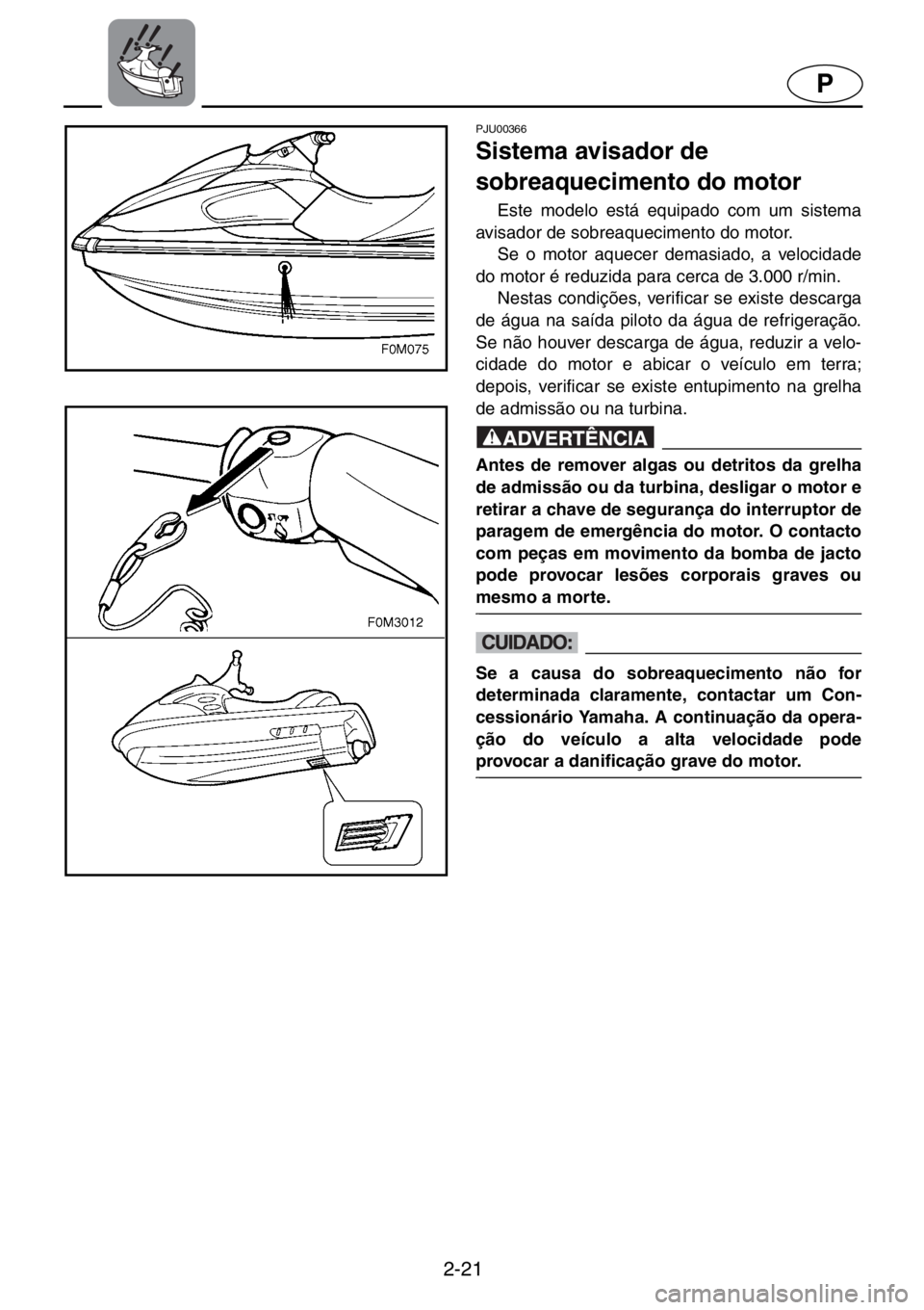 YAMAHA XL 700 2001  Manual de utilização (in Portuguese) 2-21
P
PJU00366 
Sistema avisador de 
sobreaquecimento do motor  
Este modelo está equipado com um sistema
avisador de sobreaquecimento do motor. 
Se o motor aquecer demasiado, a velocidade
do motor 