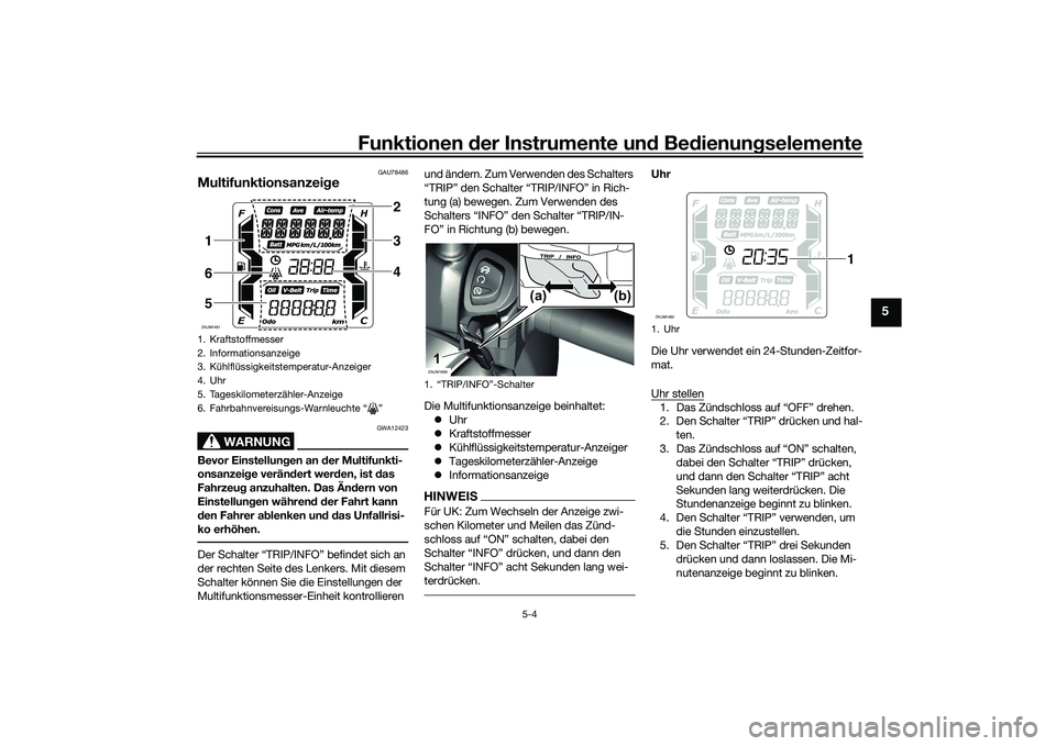 YAMAHA XMAX 125 2022 Betriebsanleitungen (in German) Funktionen der Instru mente un d Be dienun gselemente
5-4
5
GAU78486
Multifunktionsanzei ge
WARNUNG
GWA12423
Bevor Einstellun gen an d er Multifunkti-
onsanzei ge verän dert wer den, ist das
Fahrze YAMAHA XMAX 125 2022 Betriebsanleitungen (in German) Funktionen der Instru mente un d Be dienun gselemente
5-4
5
GAU78486
Multifunktionsanzei ge
WARNUNG
GWA12423
Bevor Einstellun gen an d er Multifunkti-
onsanzei ge verän dert wer den, ist das
Fahrze