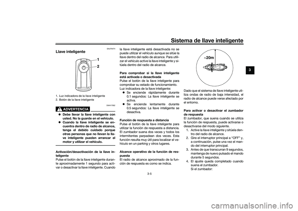 YAMAHA XMAX 125 2022  Manuale de Empleo (in Spanish) Sistema de llave inteligente
3-5
3
SAU76474
Llave inteligente
ADVERTENCIA
SWA17952
 Debe llevar la llave inteligente con
uste d. No la guar de en el vehículo.
 Cuan do la llave inteligente se e