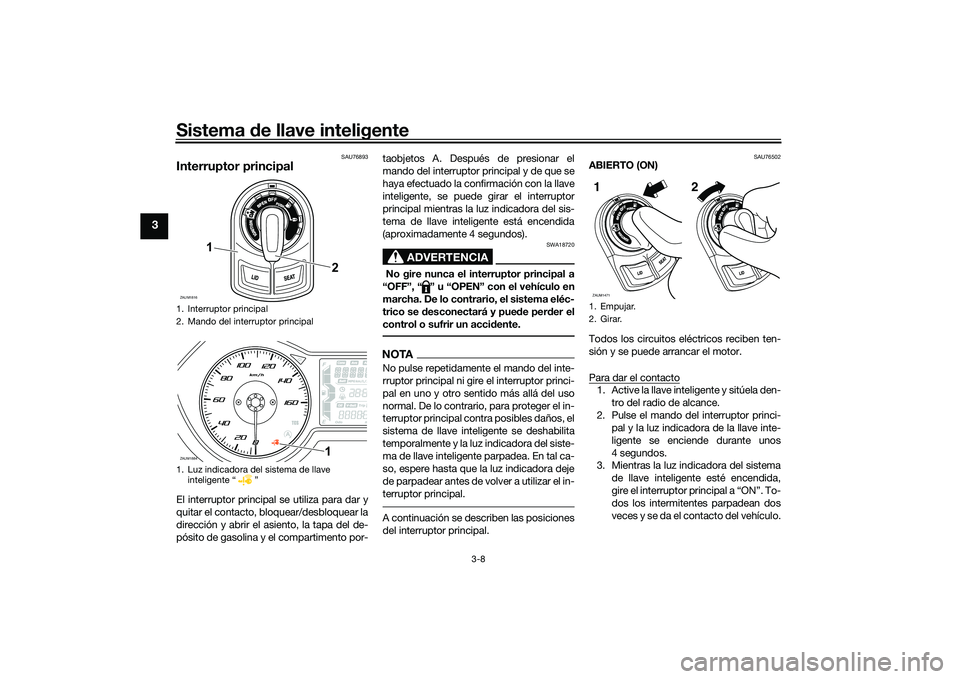YAMAHA XMAX 125 2022  Manuale de Empleo (in Spanish) Sistema de llave inteligente
3-8
3
SAU76893
Interruptor principalEl interruptor principal se utiliza para dar y
quitar el contacto, bloquear/desbloquear la
dirección y abrir el asiento, la tapa del d