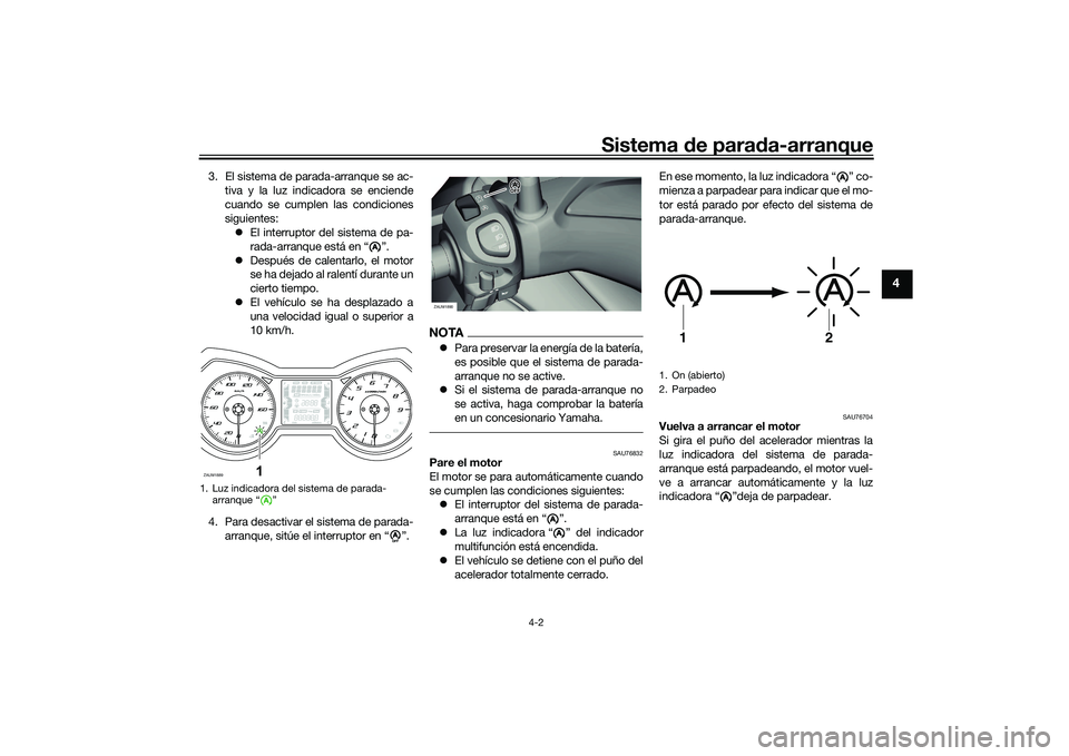 YAMAHA XMAX 125 2022  Manuale de Empleo (in Spanish) Sistema de para da-arranque
4-2
4
3. El sistema de parada-arranque se ac-
tiva y la luz indicadora se enciende
cuando se cumplen las condiciones
siguientes: El interruptor del sistema de pa-
rada-a