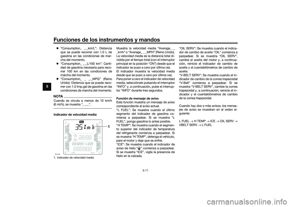 YAMAHA XMAX 125 2022  Manuale de Empleo (in Spanish) Funciones de los instrumentos y man dos
5-11
5
 “Consumption_ _._km/L”: Distancia
que se puede recorrer con 1.0 L de
gasolina en las condiciones de mar-
cha del momento.
 “Consumption_ _._
