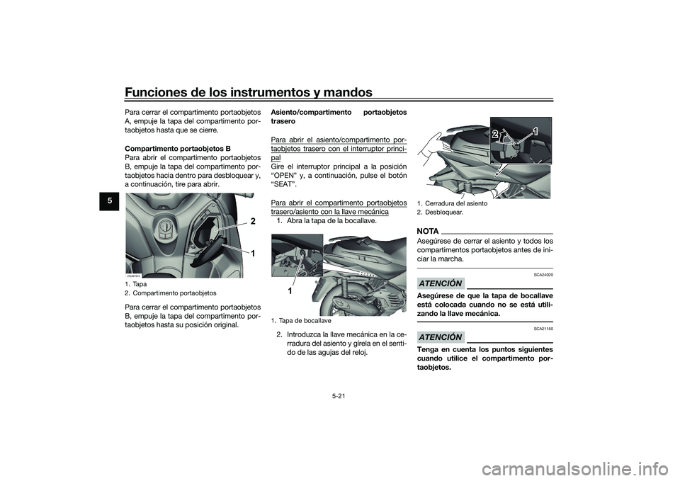 YAMAHA XMAX 125 2022  Manuale de Empleo (in Spanish) Funciones de los instrumentos y man dos
5-21
5
Para cerrar el compartimento portaobjetos
A, empuje la tapa del compartimento por-
taobjetos hasta que se cierre.
Compartimento portaobjetos B
Para abrir