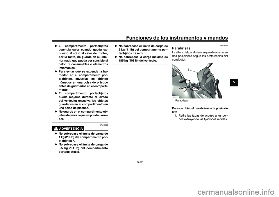YAMAHA XMAX 125 2022  Manuale de Empleo (in Spanish) Funciones de los instrumentos y man dos
5-22
5
 El compartimento portaobjetos
acumula calor cuan do que da ex-
puesto al sol o al calor  del motor;
por lo tanto, no guar de en su inte-
rior na da q