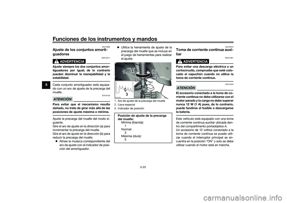 YAMAHA XMAX 125 2022  Manuale de Empleo (in Spanish) Funciones de los instrumentos y man dos
5-25
5
SAU14895
Ajuste  de los conjuntos amorti-
gua dores
ADVERTENCIA
SWA10211
Ajuste siempre los  dos conjuntos amor-
tigua dores por igual;  de lo contrario
