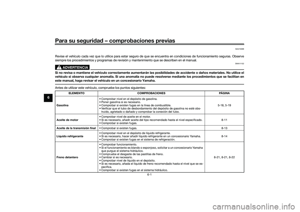 YAMAHA XMAX 125 2022  Manuale de Empleo (in Spanish) Para su seguridad  – comprobaciones previas
6-1
6
SAU1559B
Revise el vehículo cada vez que lo utilice para estar seguro de que se encuentra en condiciones de funcionamiento seguras. Obse rve
siempr