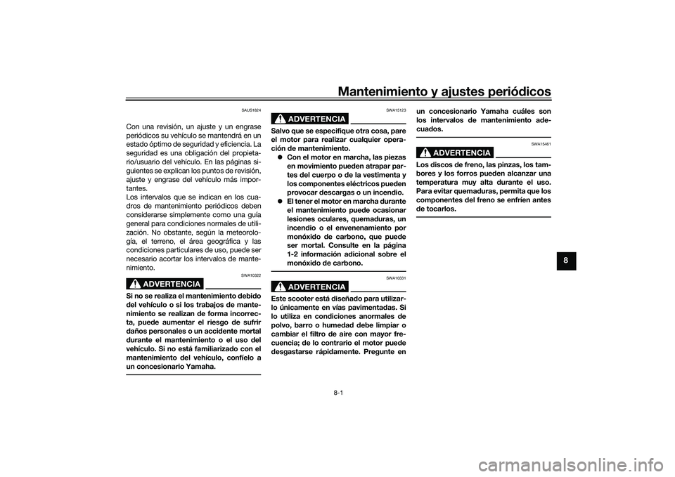 YAMAHA XMAX 125 2022  Manuale de Empleo (in Spanish) Mantenimiento y ajustes periódicos8-1
8
SAUS1824
Con una revisión, un ajuste y un engrase
periódicos su vehículo se mantendrá en un
estado óptimo de seguridad y eficiencia. La
seguridad es una o