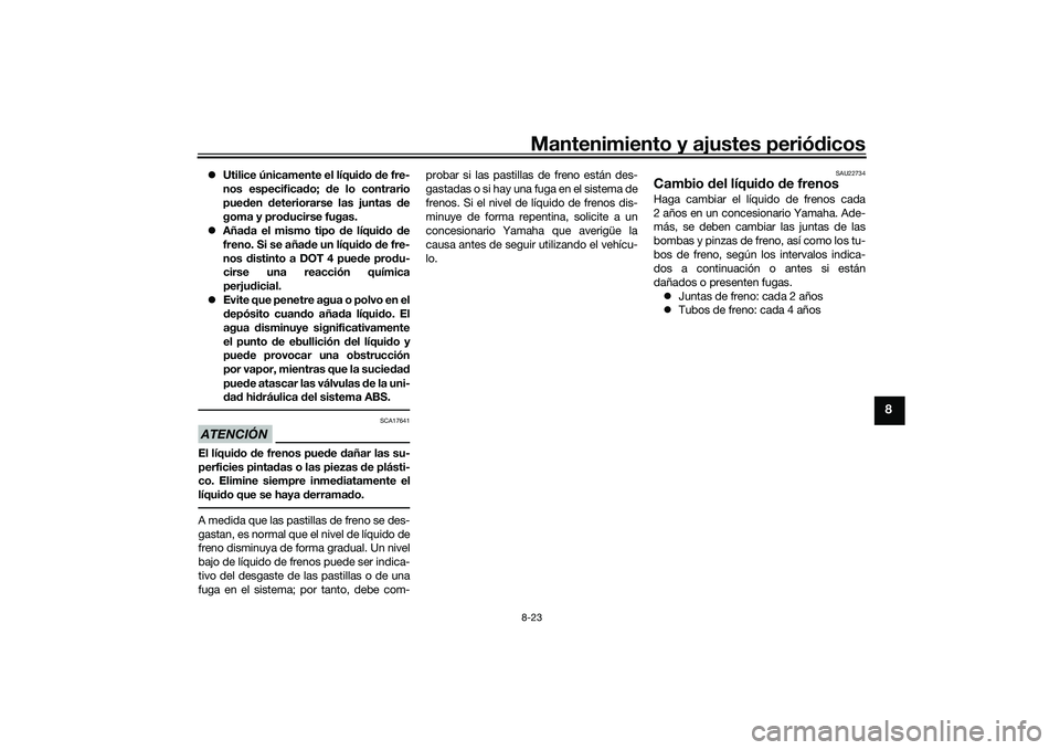 YAMAHA XMAX 125 2022  Manuale de Empleo (in Spanish) Mantenimiento y ajustes periódicos8-23
8
 Utilice únicamente el líqui do d e fre-
nos especifica do;  de lo contrario
pue den  deteriorarse las juntas  de
goma y pro ducirse fugas.
 Aña da e