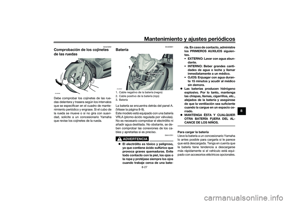 YAMAHA XMAX 125 2022  Manuale de Empleo (in Spanish) Mantenimiento y ajustes periódicos8-27
8
SAU23292
Comprobación  de los cojinetes 
d e las rue dasDebe comprobar los cojinetes de las rue-
das delantera y trasera según los intervalos
que se especif