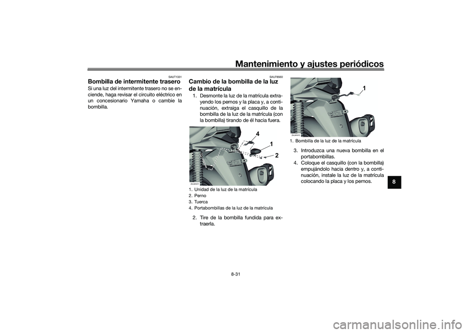 YAMAHA XMAX 125 2022  Manuale de Empleo (in Spanish) Mantenimiento y ajustes periódicos8-31
8
SAUT1331
Bombilla  de intermitente traseroSi una luz del intermitente trasero no se en-
ciende, haga revisar el circuito eléctrico en
un concesionario Yamaha