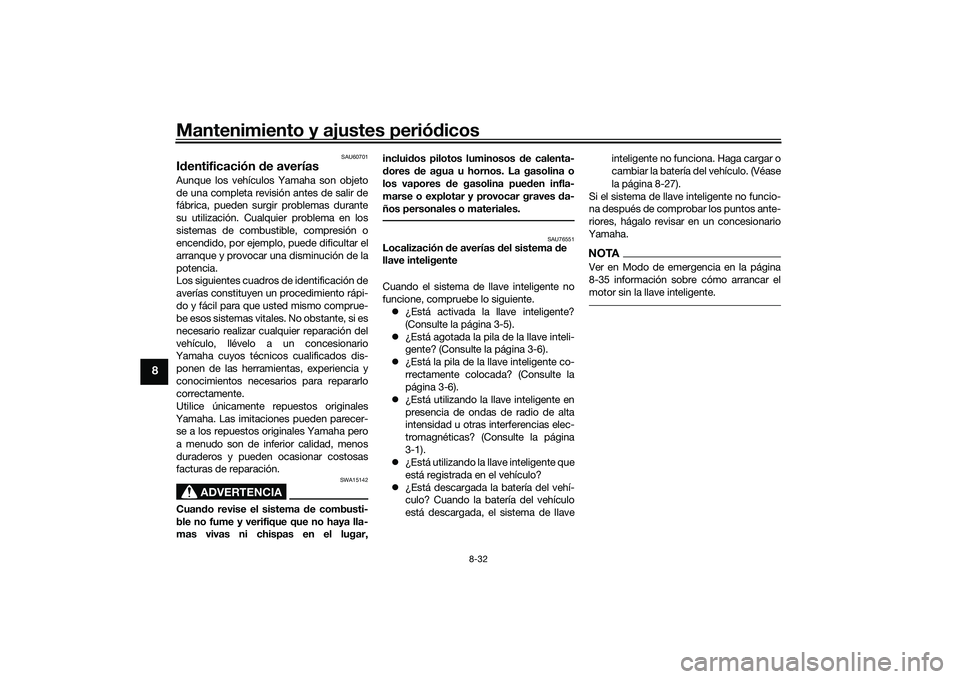 YAMAHA XMAX 125 2022 Manuale de Empleo (in Spanish) Mantenimiento y ajustes periódicos
8-32
8
SAU60701
Id entificación de averíasAunque los vehículos Yamaha son objeto
de una completa revisión antes de salir de
fábrica, pueden surgir problemas d YAMAHA XMAX 125 2022 Manuale de Empleo (in Spanish) Mantenimiento y ajustes periódicos
8-32
8
SAU60701
Id entificación de averíasAunque los vehículos Yamaha son objeto
de una completa revisión antes de salir de
fábrica, pueden surgir problemas d