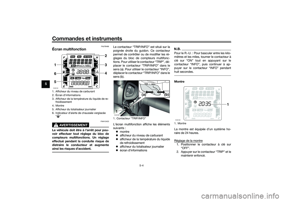 YAMAHA XMAX 125 2022 Notices Demploi (in French) Commandes et instruments
5-4
5
FAU78486
Écran multifonction
AVERTISSEMENT
FWA12423
Le véhicule doit être à l’arrêt pour pou-
voir effectuer tout réglage du bloc de
compteurs multifonctions. YAMAHA XMAX 125 2022 Notices Demploi (in French) Commandes et instruments
5-4
5
FAU78486
Écran multifonction
AVERTISSEMENT
FWA12423
Le véhicule doit être à l’arrêt pour pou-
voir effectuer tout réglage du bloc de
compteurs multifonctions.