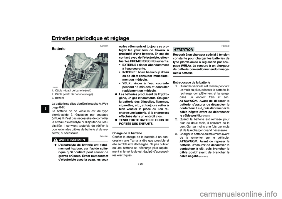 YAMAHA XMAX 125 2022 Notices Demploi (in French) Entretien périodique et réglage
8-27
8
FAU60691
BatterieLa batterie se situe derrière le cache A. (Voir
page 8-8.)
La batterie de ce véhicule est de type
plomb-acide à régulation par soupape
(VR YAMAHA XMAX 125 2022 Notices Demploi (in French) Entretien périodique et réglage
8-27
8
FAU60691
BatterieLa batterie se situe derrière le cache A. (Voir
page 8-8.)
La batterie de ce véhicule est de type
plomb-acide à régulation par soupape
(VR