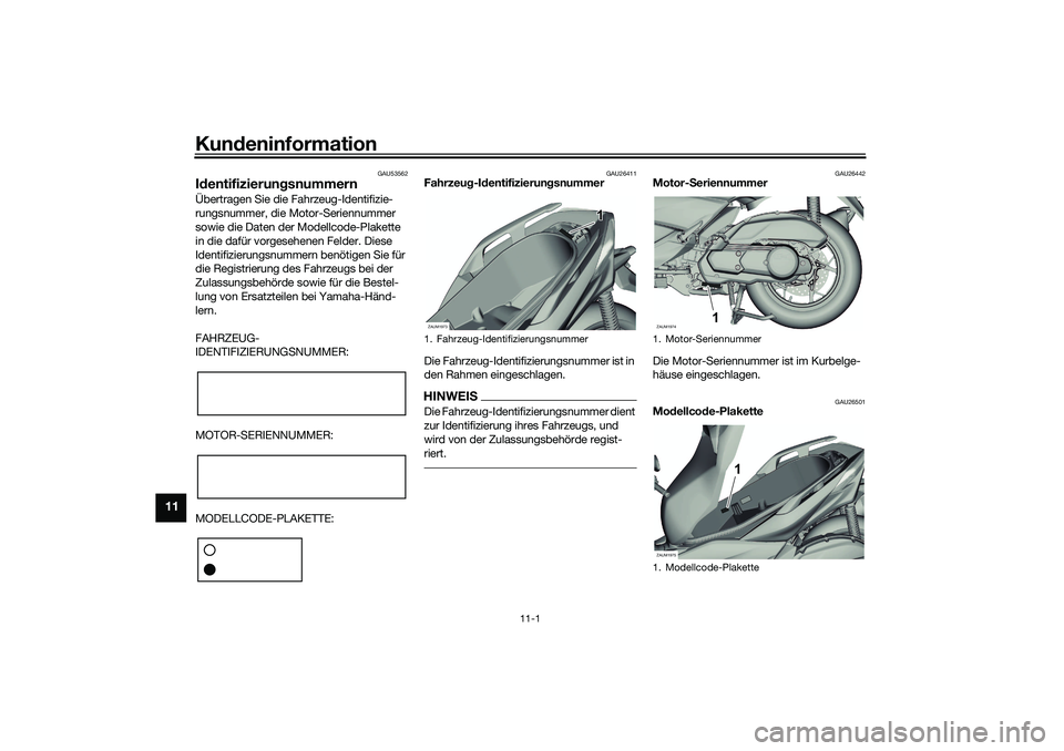 YAMAHA XMAX 125 2021  Betriebsanleitungen (in German) Kundeninformation
11-1
11
GAU53562
Id entifizierun gsnummernÜbertragen Sie die Fahrzeug-Identifizie-
rungsnummer, die Motor-Seriennummer 
sowie die Daten der Modellcode-Plakette 
in die dafür vorges