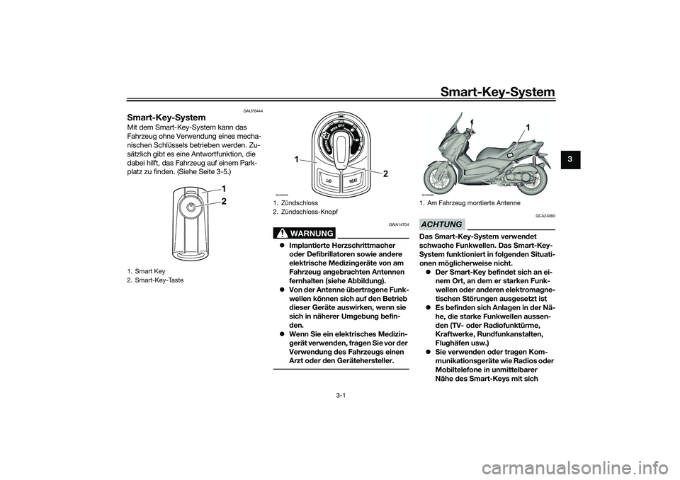 YAMAHA XMAX 125 2021 Betriebsanleitungen (in German) Smart-Key- System
3-1
3
GAU76444
S mart-Key- SystemMit dem Smart-Key-System kann das
Fahrzeug ohne Verwendung eines mecha-
nischen Schlüssels betrieben werden. Zu-
sätzlich gibt es eine Antwortfunk YAMAHA XMAX 125 2021 Betriebsanleitungen (in German) Smart-Key- System
3-1
3
GAU76444
S mart-Key- SystemMit dem Smart-Key-System kann das
Fahrzeug ohne Verwendung eines mecha-
nischen Schlüssels betrieben werden. Zu-
sätzlich gibt es eine Antwortfunk