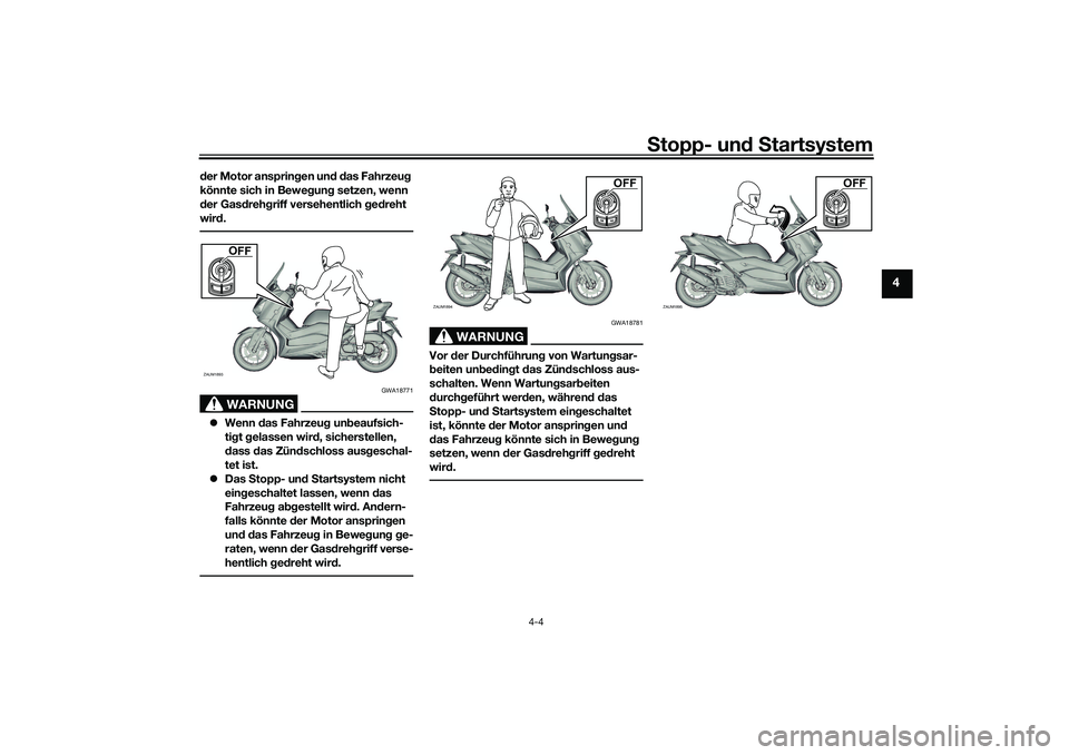 YAMAHA XMAX 125 2021  Betriebsanleitungen (in German) Stopp- un d S tartsystem
4-4
4
der Motor ansprin gen un d d as Fahrzeu g 
könnte sich in Bewe gun g setzen, wenn 
d er Gas dreh griff versehentlich  ged reht 
wir d.
WARNUNG
GWA18771
 Wenn  das Fa