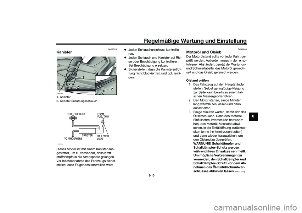 YAMAHA XMAX 125 2021 Betriebsanleitungen (in German) Regelmäßi ge Wartun g und Einstellun g
8-10
8
GAU36113
KanisterDieses Modell ist mit einem Kanister aus-
gestattet, um zu verhindern, dass Kraft-
stoffdämpfe in die Atmosphäre gelangen.
Vor Inbe YAMAHA XMAX 125 2021 Betriebsanleitungen (in German) Regelmäßi ge Wartun g und Einstellun g
8-10
8
GAU36113
KanisterDieses Modell ist mit einem Kanister aus-
gestattet, um zu verhindern, dass Kraft-
stoffdämpfe in die Atmosphäre gelangen.
Vor Inbe