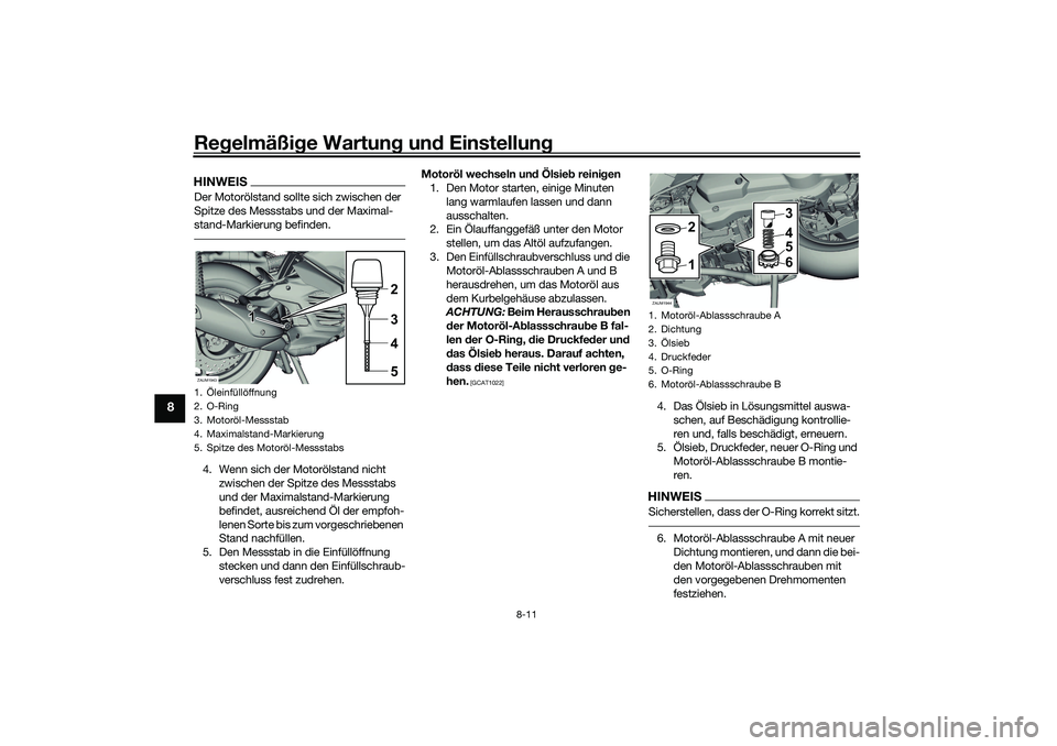 YAMAHA XMAX 125 2021 Betriebsanleitungen (in German) Regelmäßi ge Wartun g un d Einstellun g
8-11
8
HINWEISDer Motorölstand sollte sich zwischen der
Spitze des Messstabs und der Maximal-
stand-Markierung befinden.4. Wenn sich der Motorölstand nicht YAMAHA XMAX 125 2021 Betriebsanleitungen (in German) Regelmäßi ge Wartun g un d Einstellun g
8-11
8
HINWEISDer Motorölstand sollte sich zwischen der
Spitze des Messstabs und der Maximal-
stand-Markierung befinden.4. Wenn sich der Motorölstand nicht