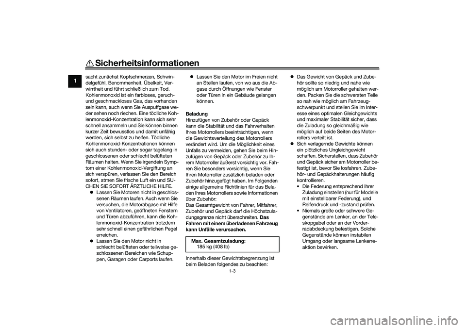YAMAHA XMAX 125 2021 Betriebsanleitungen (in German) Sicherheitsinformationen
1-3
1
sacht zunächst Kopfschmerzen, Schwin-
delgefühl, Benommenheit, Übelkeit, Ver-
wirrtheit und führt schließlich zum Tod.
Kohlenmonoxid ist ein farbloses, geruch-
und YAMAHA XMAX 125 2021 Betriebsanleitungen (in German) Sicherheitsinformationen
1-3
1
sacht zunächst Kopfschmerzen, Schwin-
delgefühl, Benommenheit, Übelkeit, Ver-
wirrtheit und führt schließlich zum Tod.
Kohlenmonoxid ist ein farbloses, geruch-
und
