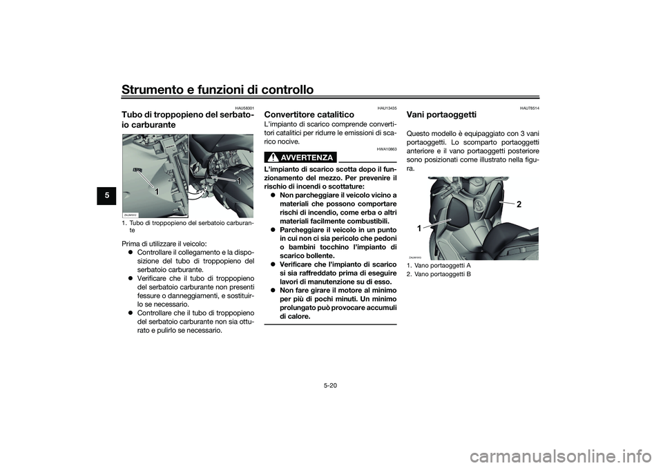 YAMAHA XMAX 125 2020 Manuale duso (in Italian) Strumento e funzioni di controllo
5-20
5
HAU58301
Tubo di troppopieno del serbato-
io carburantePrima di utilizzare il veicolo:
Controllare il collegamento e la dispo-
sizione del tubo di troppop YAMAHA XMAX 125 2020 Manuale duso (in Italian) Strumento e funzioni di controllo
5-20
5
HAU58301
Tubo di troppopieno del serbato-
io carburantePrima di utilizzare il veicolo:
Controllare il collegamento e la dispo-
sizione del tubo di troppop