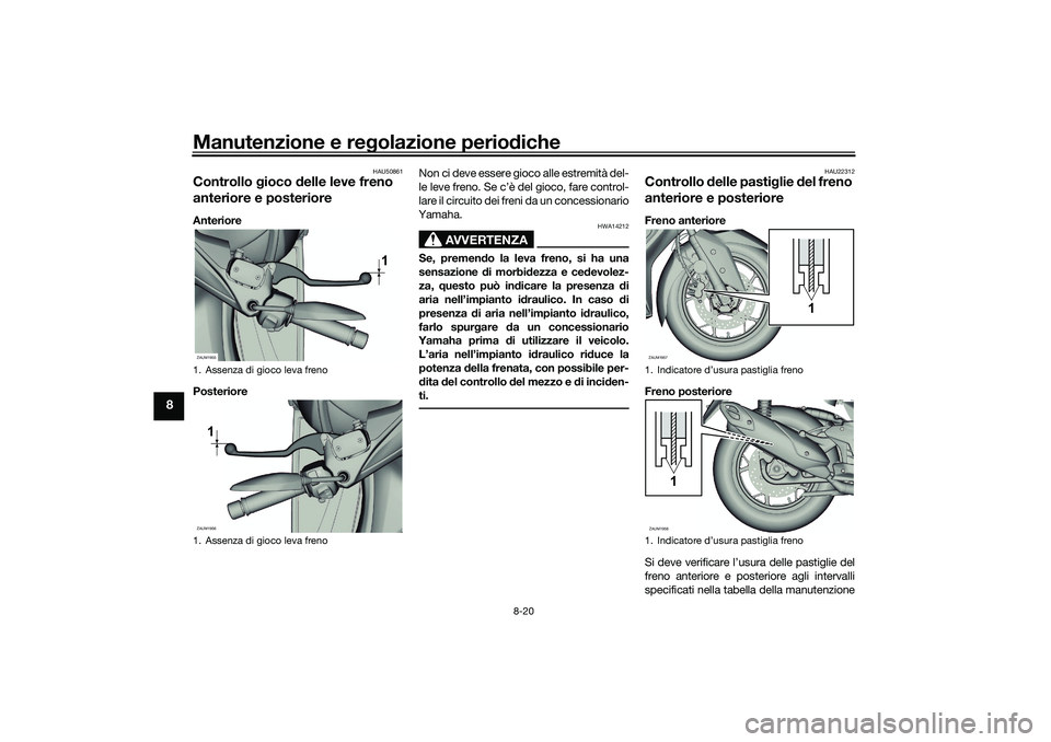 YAMAHA XMAX 125 2020 Manuale duso (in Italian) Manutenzione e regolazione perio diche
8-20
8
HAU50861
Controllo gioco delle leve freno
anteriore e posterioreAnteriore
Posteriore Non ci deve essere gioco alle estremità del-
le leve freno. Se c YAMAHA XMAX 125 2020 Manuale duso (in Italian) Manutenzione e regolazione perio diche
8-20
8
HAU50861
Controllo gioco delle leve freno
anteriore e posterioreAnteriore
Posteriore Non ci deve essere gioco alle estremità del-
le leve freno. Se c