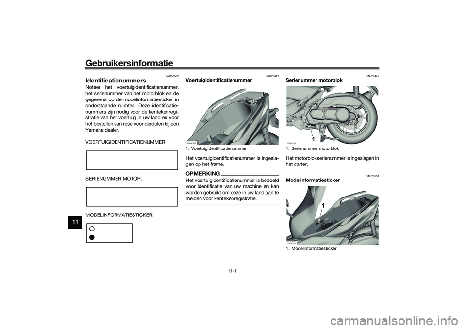 YAMAHA XMAX 125 2019 Instructieboekje (in Dutch) Gebruikersinformatie
11-1
11
DAU53562
Id entificatienummersNoteer het voertuigidentificatienummer,
het serienummer van het motorblok en de
gegevens op de modelinformatiesticker in
onderstaande ruimte YAMAHA XMAX 125 2019 Instructieboekje (in Dutch) Gebruikersinformatie
11-1
11
DAU53562
Id entificatienummersNoteer het voertuigidentificatienummer,
het serienummer van het motorblok en de
gegevens op de modelinformatiesticker in
onderstaande ruimte