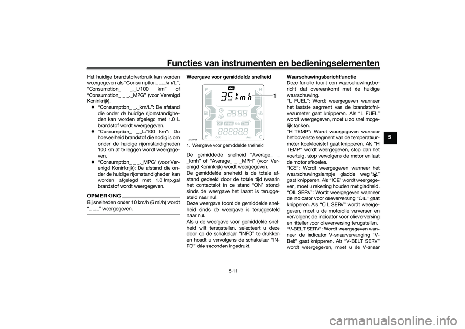 YAMAHA XMAX 125 2019 Instructieboekje (in Dutch) Functies van instrumenten en bed ienin gselementen
5-11
5
Het huidige brandstofverbruik kan worden
weergegeven als “Consumption_ _._km/L”,
“Consumption_ _._L/100 km” of
“Consumption_ _ _._MP YAMAHA XMAX 125 2019 Instructieboekje (in Dutch) Functies van instrumenten en bed ienin gselementen
5-11
5
Het huidige brandstofverbruik kan worden
weergegeven als “Consumption_ _._km/L”,
“Consumption_ _._L/100 km” of
“Consumption_ _ _._MP