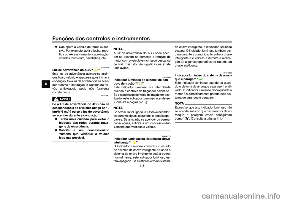 YAMAHA XMAX 125 2020 Manual de utilização (in Portuguese) Funções dos controlos e instrumentos
5-2
5
Não opere o veículo de forma exces-
siva. Por exemplo, abrir e fechar repe-
tida ou excessivamente a aceleração,
corridas, burn outs, cavalinhos, e YAMAHA XMAX 125 2020 Manual de utilização (in Portuguese) Funções dos controlos e instrumentos
5-2
5
Não opere o veículo de forma exces-
siva. Por exemplo, abrir e fechar repe-
tida ou excessivamente a aceleração,
corridas, burn outs, cavalinhos, e